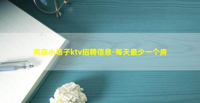 南京小场子ktv招聘信息-每天最少一个房